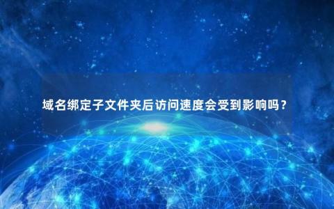 域名绑定子文件夹后访问速度会受到影响吗？