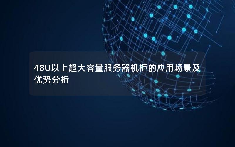 48U以上超大容量服务器机柜的应用场景及优势分析