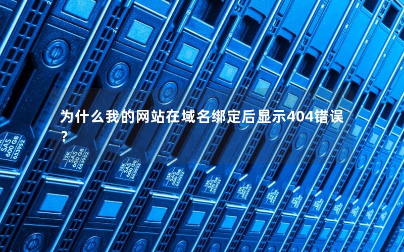 为什么我的网站在域名绑定后显示404错误？