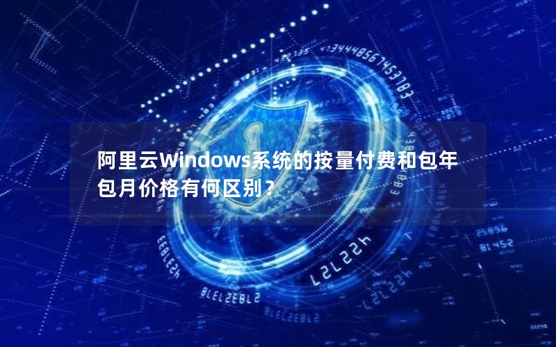 阿里云Windows系统的按量付费和包年包月价格有何区别？