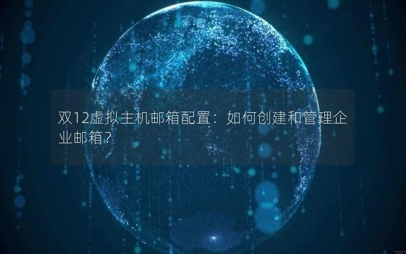 双12虚拟主机邮箱配置：如何创建和管理企业邮箱？