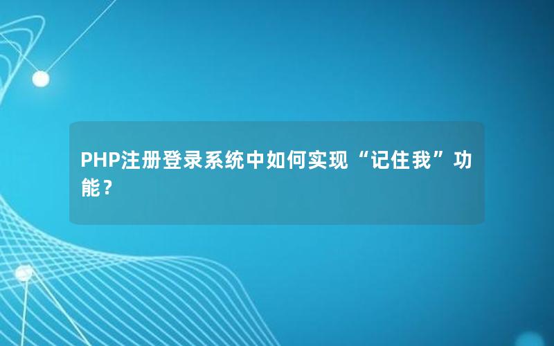 PHP注册登录系统中如何实现“记住我”功能？