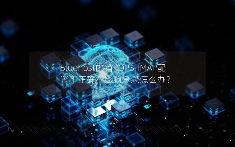 Bluehost邮箱POP3-IMAP配置不正确，影响登录怎么办？