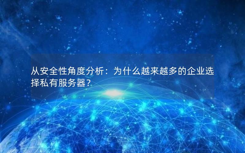 从安全性角度分析：为什么越来越多的企业选择私有服务器？