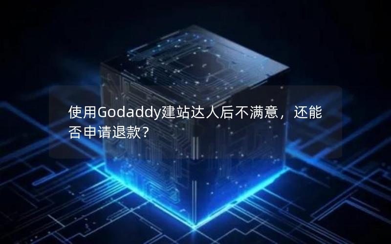 使用Godaddy建站达人后不满意，还能否申请退款？