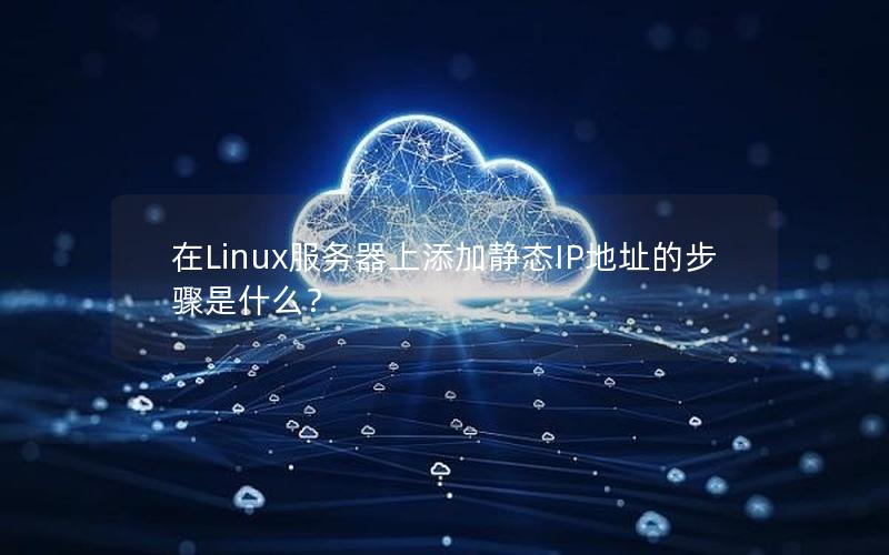 在Linux服务器上添加静态IP地址的步骤是什么？