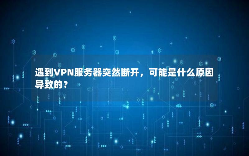 遇到VPN服务器突然断开，可能是什么原因导致的？