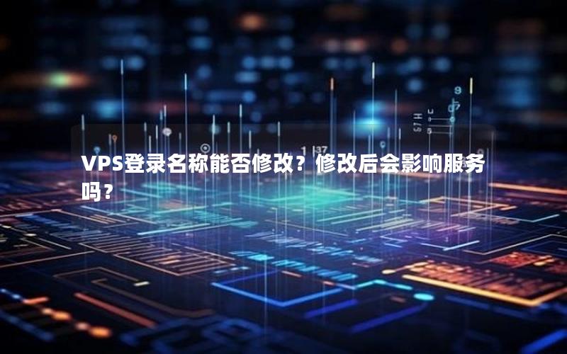 VPS登录名称能否修改？修改后会影响服务吗？