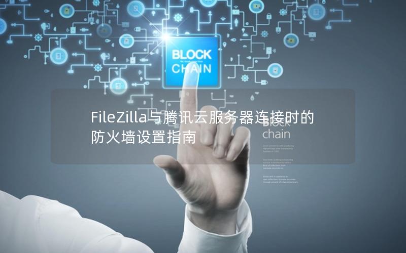 FileZilla与腾讯云服务器连接时的防火墙设置指南