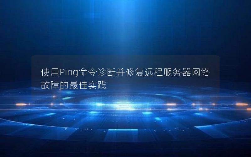 使用Ping命令诊断并修复远程服务器网络故障的最佳实践