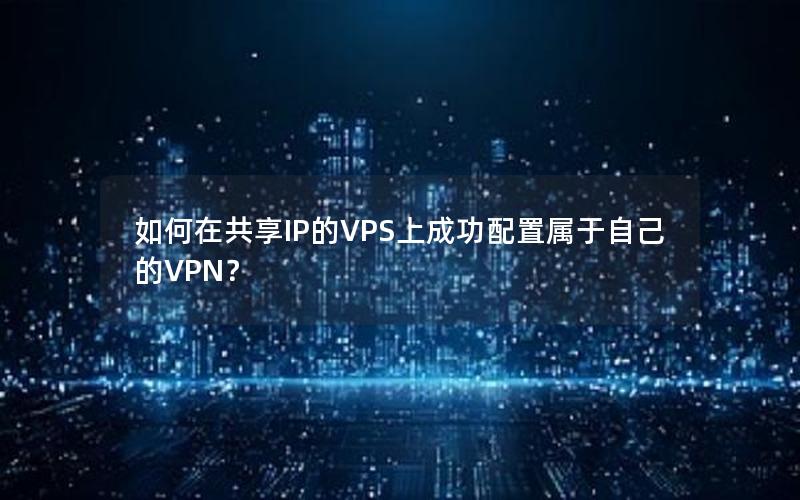 如何在共享IP的VPS上成功配置属于自己的VPN？