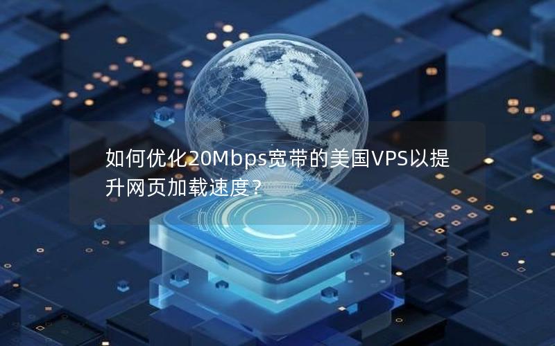 如何优化20Mbps宽带的美国VPS以提升网页加载速度？