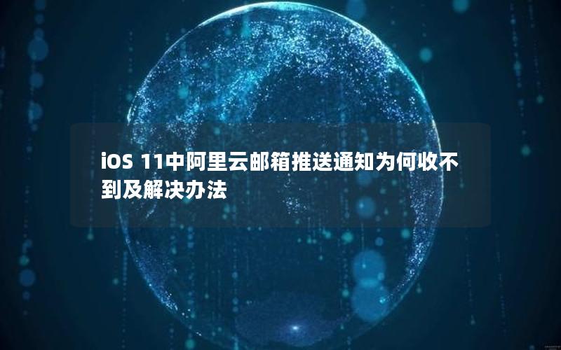 iOS 11中阿里云邮箱推送通知为何收不到及解决办法