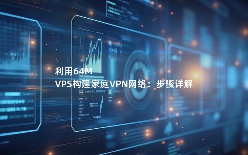 利用64M VPS构建家庭VPN网络：步骤详解