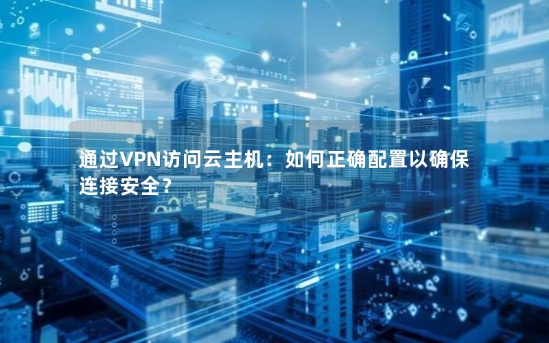 通过VPN访问云主机：如何正确配置以确保连接安全？