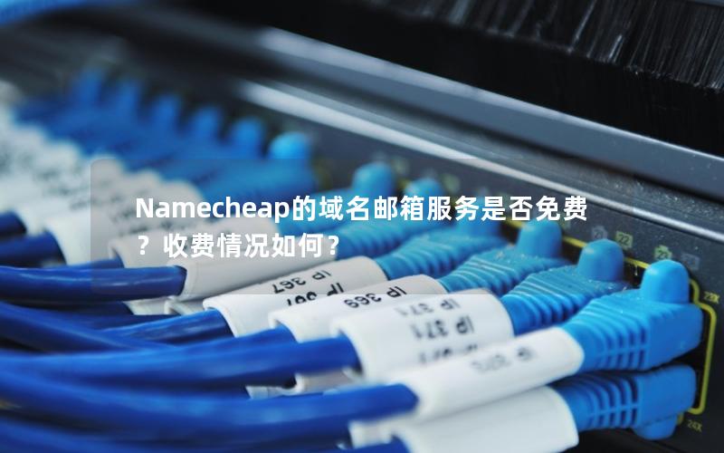 Namecheap的域名邮箱服务是否免费？收费情况如何？