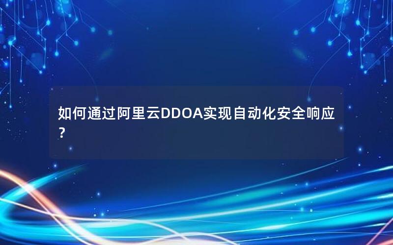 如何通过阿里云DDOA实现自动化安全响应？