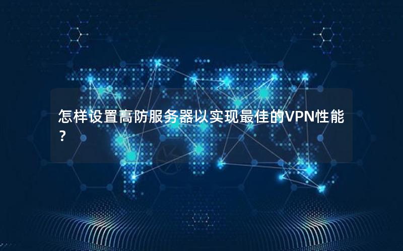 怎样设置高防服务器以实现最佳的VPN性能？