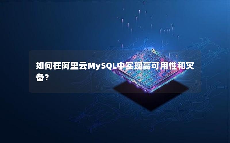 如何在阿里云MySQL中实现高可用性和灾备？