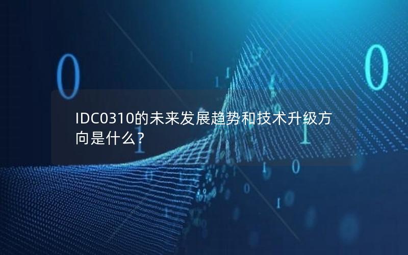 IDC0310的未来发展趋势和技术升级方向是什么？