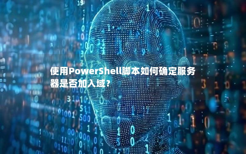 使用PowerShell脚本如何确定服务器是否加入域？