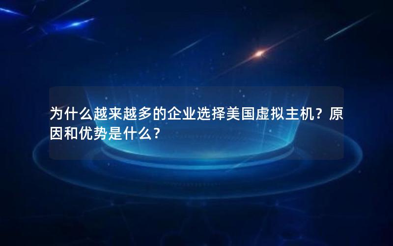 为什么越来越多的企业选择美国虚拟主机？原因和优势是什么？