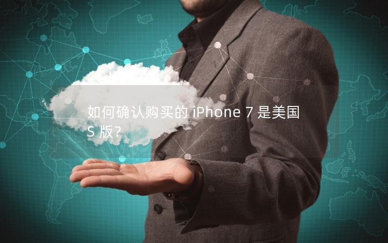 如何确认购买的 iPhone 7 是美国 S 版？