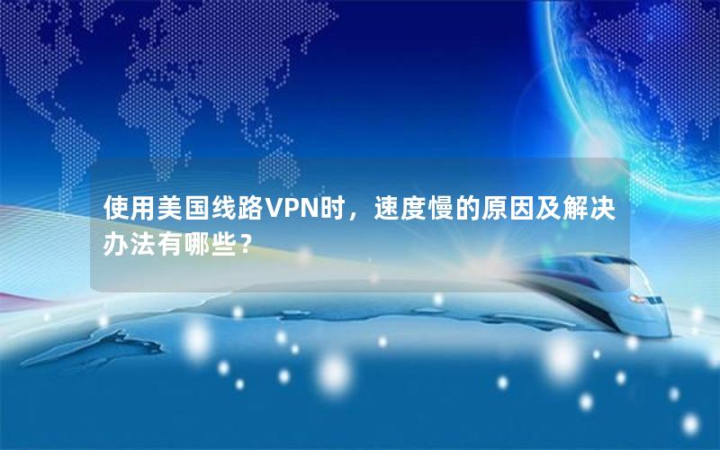 使用美国线路VPN时，速度慢的原因及解决办法有哪些？