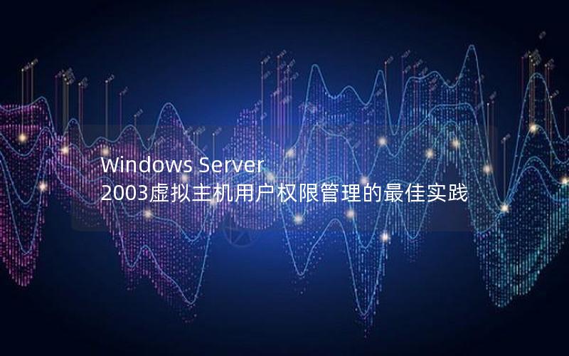 Windows Server 2003虚拟主机用户权限管理的最佳实践