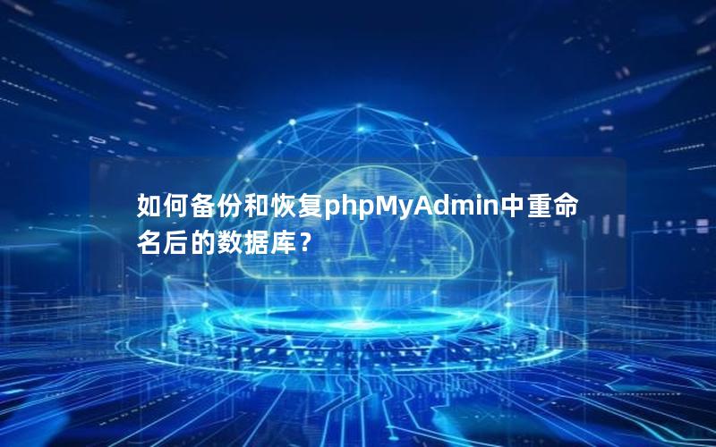 如何备份和恢复phpMyAdmin中重命名后的数据库？