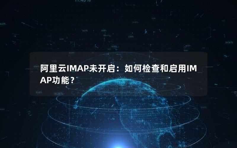 阿里云IMAP未开启：如何检查和启用IMAP功能？