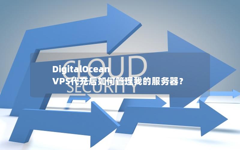 DigitalOcean VPS代充后如何管理我的服务器？