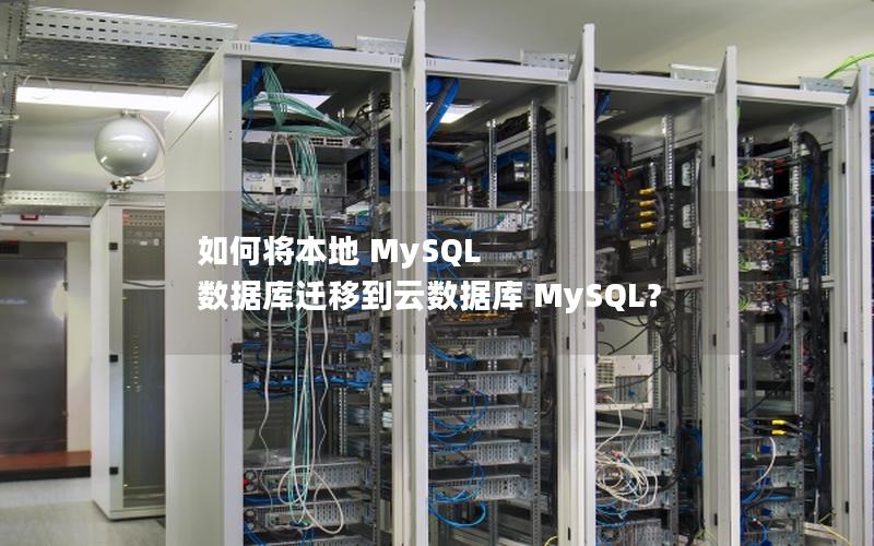 如何将本地 MySQL 数据库迁移到云数据库 MySQL？