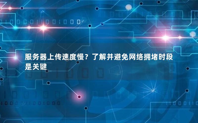 服务器上传速度慢？了解并避免网络拥堵时段是关键