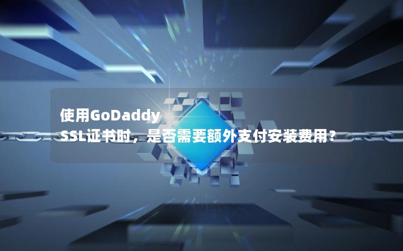 使用GoDaddy SSL证书时，是否需要额外支付安装费用？