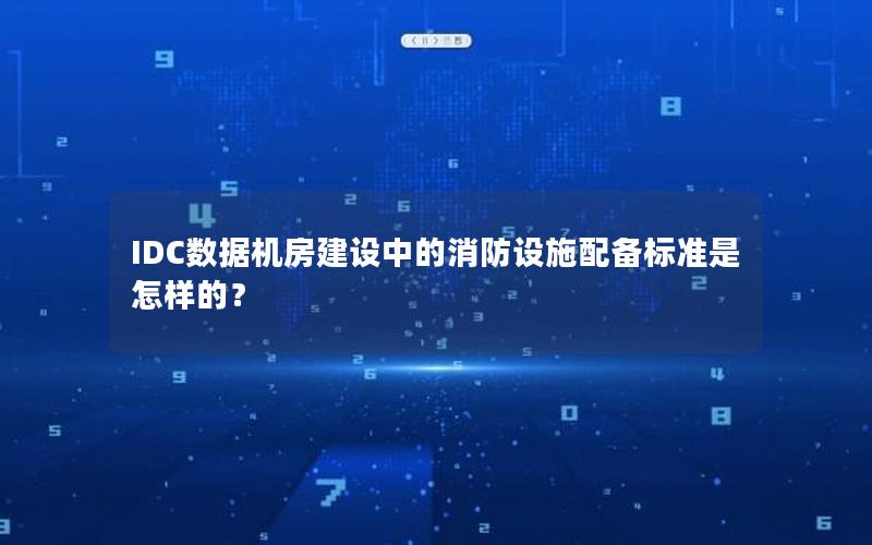 IDC数据机房建设中的消防设施配备标准是怎样的？