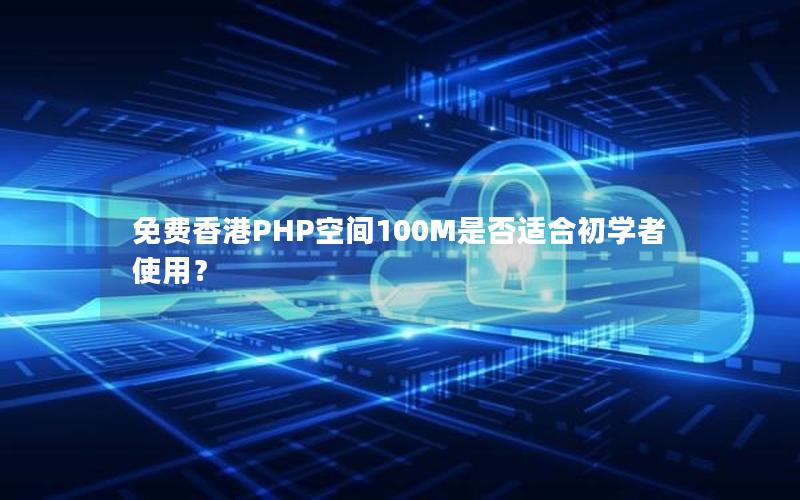 免费香港PHP空间100M是否适合初学者使用？