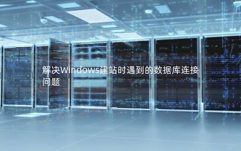 解决Windows建站时遇到的数据库连接问题