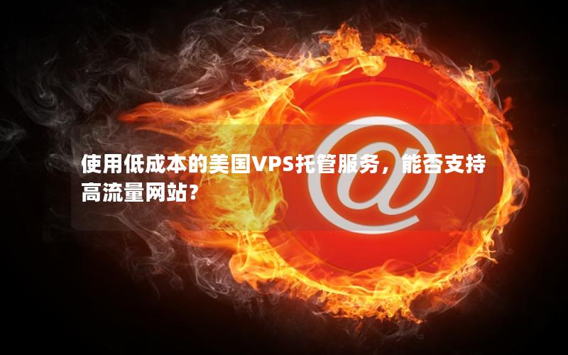 使用低成本的美国VPS托管服务，能否支持高流量网站？