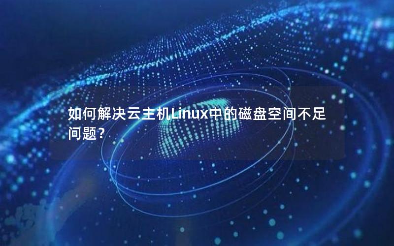 如何解决云主机Linux中的磁盘空间不足问题？