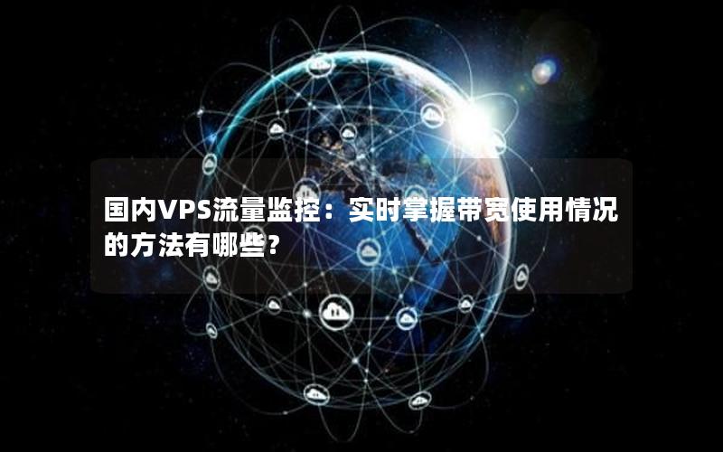 国内VPS流量监控：实时掌握带宽使用情况的方法有哪些？