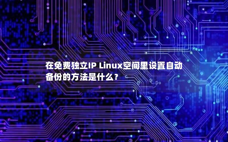 在免费独立IP Linux空间里设置自动备份的方法是什么？