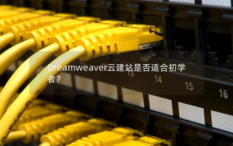 Dreamweaver云建站是否适合初学者？