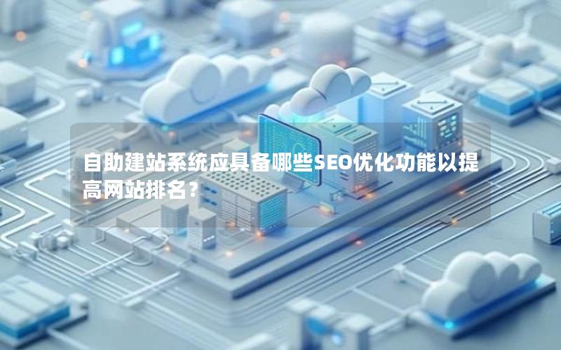 自助建站系统应具备哪些SEO优化功能以提高网站排名？