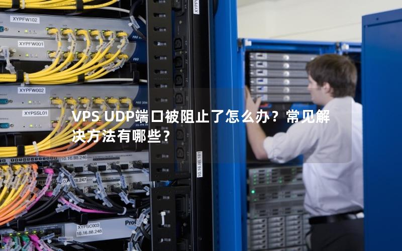 VPS UDP端口被阻止了怎么办？常见解决方法有哪些？