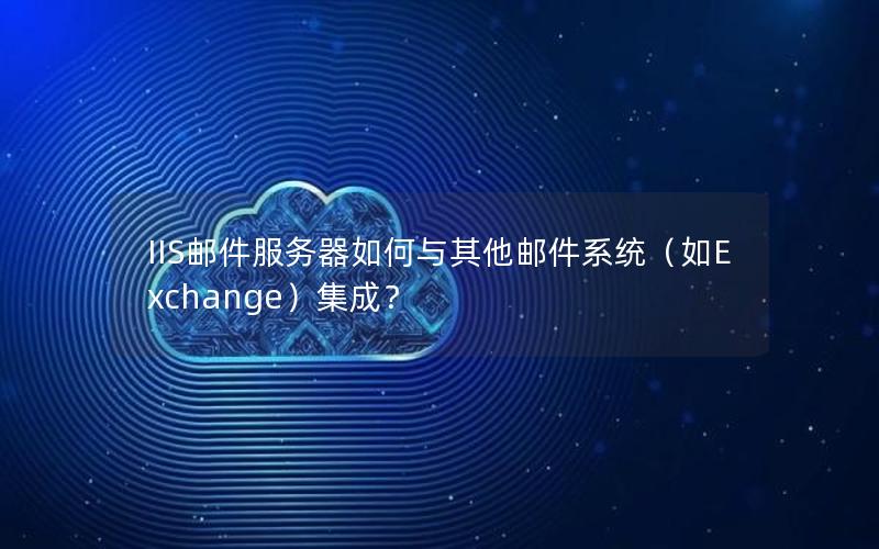 IIS邮件服务器如何与其他邮件系统（如Exchange）集成？