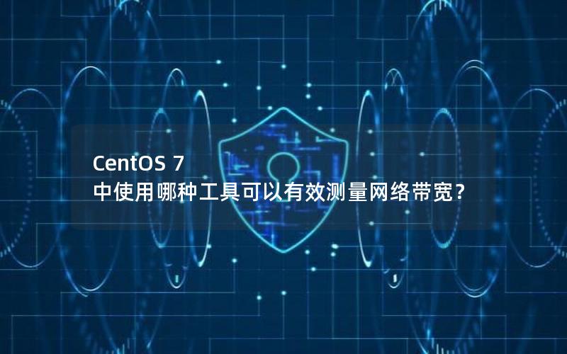 CentOS 7 中使用哪种工具可以有效测量网络带宽？