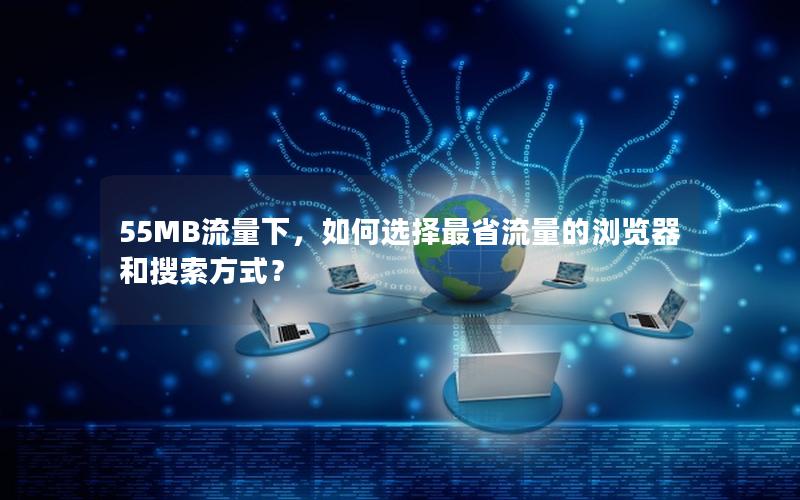 55MB流量下，如何选择最省流量的浏览器和搜索方式？