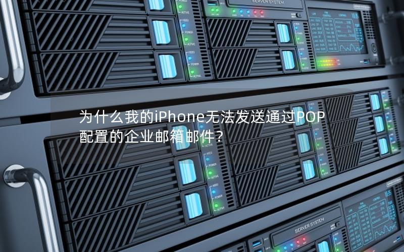 为什么我的iPhone无法发送通过POP配置的企业邮箱邮件？