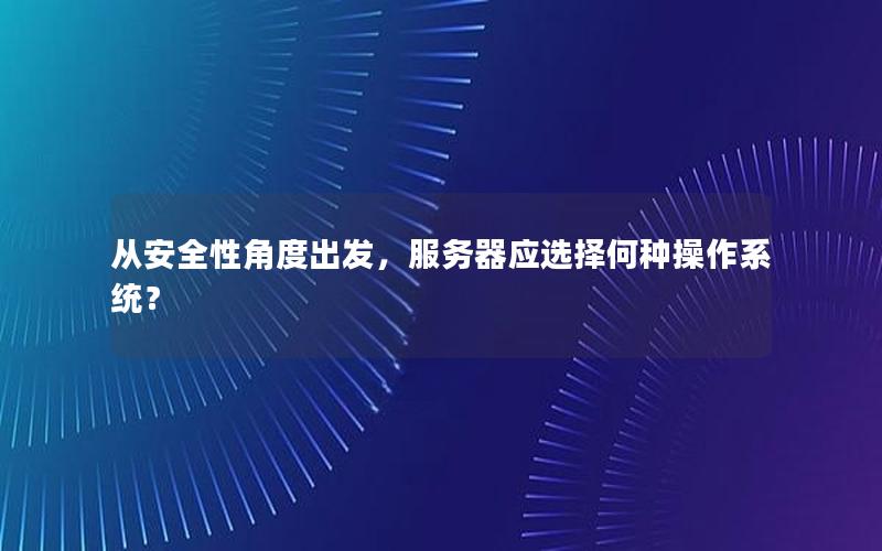 从安全性角度出发，服务器应选择何种操作系统？